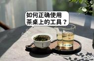 一文教你如何正确操作茶桌上的工具：6种茶具的使用技巧